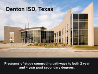 Denton ISD, Texas
Programs of study connecting pathways to both 2 year
and 4 year post secondary degrees.
 