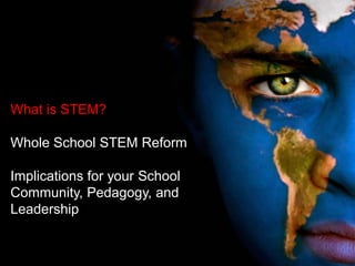 What is STEM?
Whole School STEM Reform
Implications for your School
Community, Pedagogy, and
Leadership
 