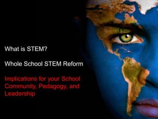 What is STEM?
Whole School STEM Reform
Implications for your School
Community, Pedagogy, and
Leadership
 