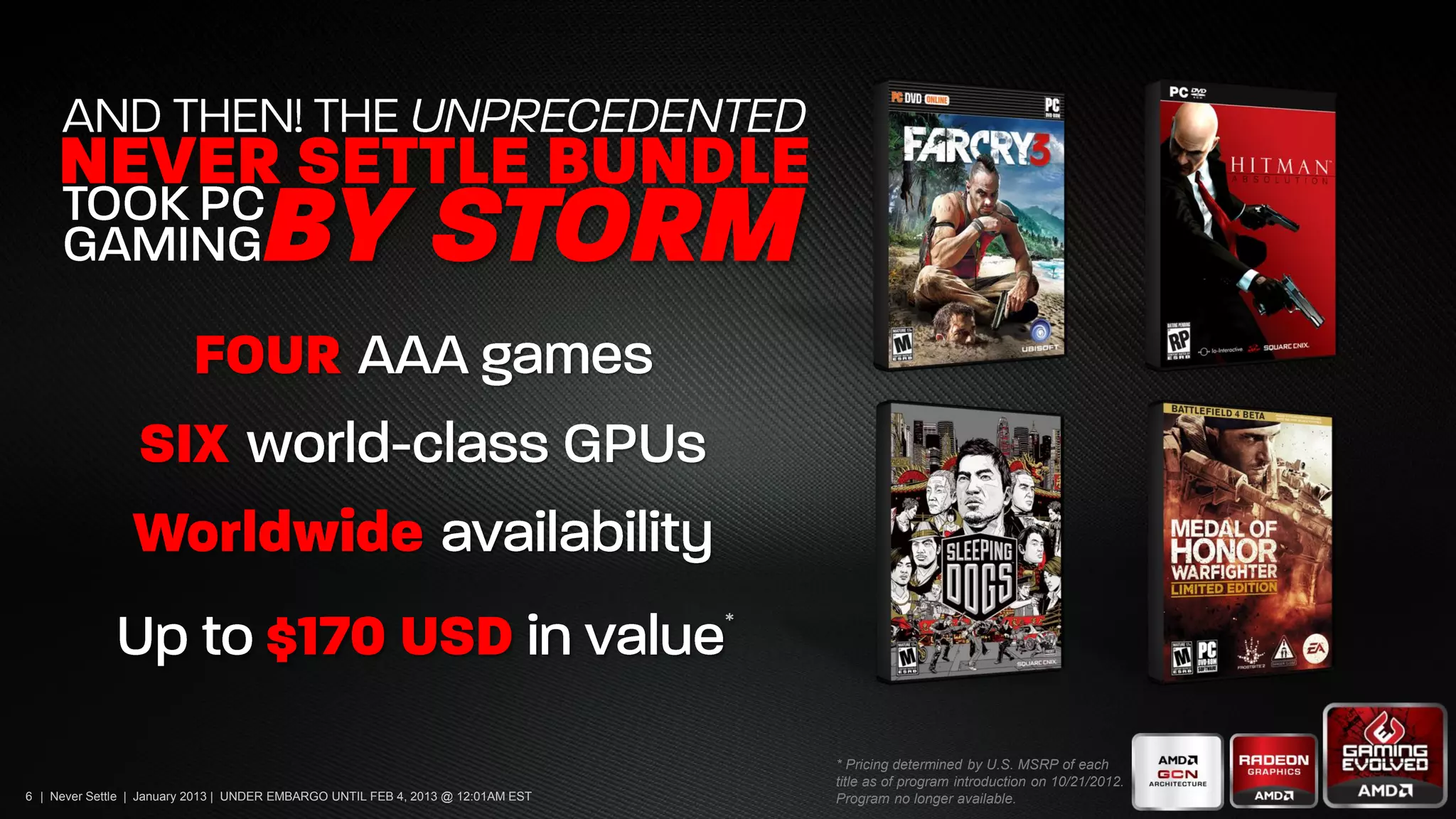 * Pricing determined by U.S. MSRP of each
                                                                                  title as of program introduction on 10/21/2012.
6 | Never Settle | January 2013 | UNDER EMBARGO UNTIL FEB 4, 2013 @ 12:01AM EST   Program no longer available.
 