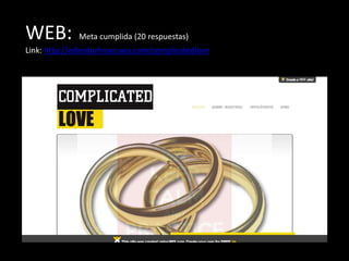 WEB: Meta cumplida (20 respuestas)
Link: http://edienbuhman.wix.com/complicatedlove
 