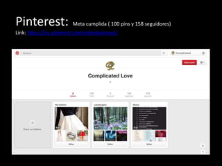 Pinterest: Meta cumplida ( 100 pins y 158 seguidores)
Link: https://es.pinterest.com/edienbuhman/
 