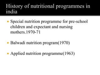  Special nutrition programme for pre-school
children and expectant and nursing
mothers.1970-71
 Balwadi nutrition program(1970)
 Applied nutrition programme(1963)
 