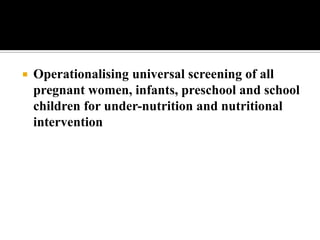  Operationalising universal screening of all
pregnant women, infants, preschool and school
children for under-nutrition and nutritional
intervention
 