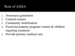 1. Awareness generation
2. Counsel women
3. Community mobilization
4. Escort/accompany pregnant women & children
requiring treatment
5. Provide primary medical care
 