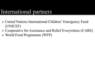 United Nations International Children’ Emergency Fund
(UNICEF)
 Cooperative for Assistance and Relief Everywhere (CARE)
 World Food Programme (WFP)
 