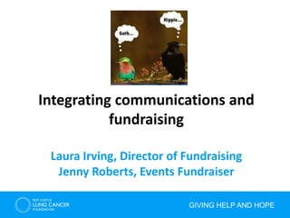 GIVING HELP AND HOPE
Integrating communications and
fundraising
Laura Irving, Director of Fundraising
Jenny Roberts, Events Fundraiser
 