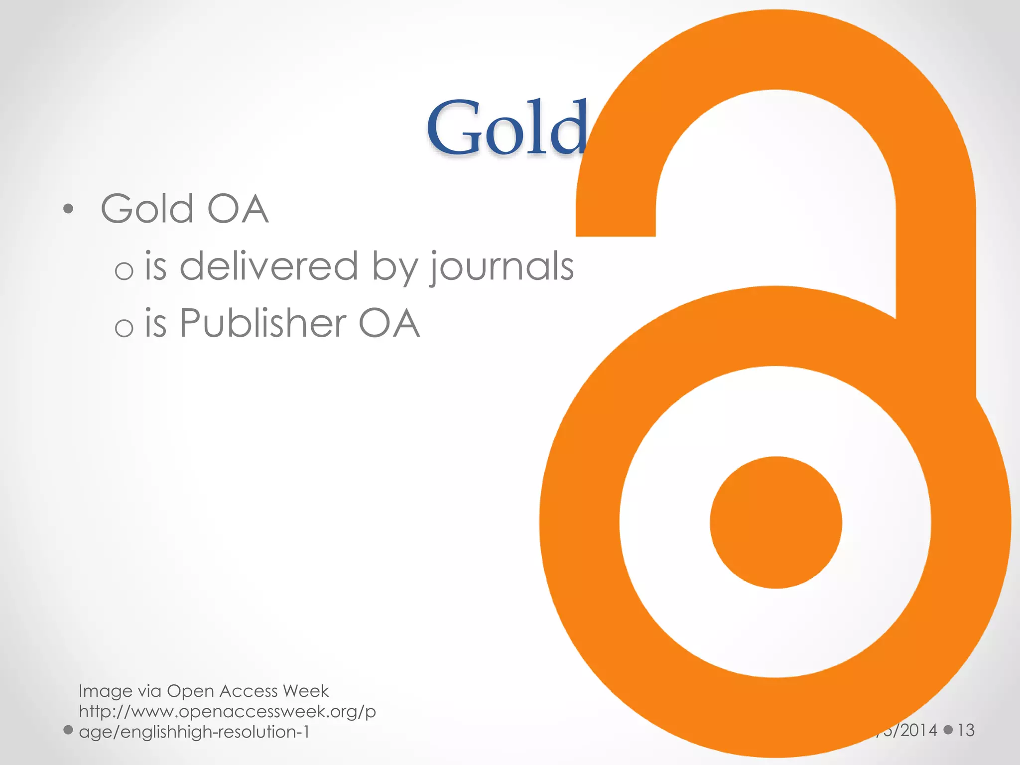 Gold
• Gold OA
o is delivered by journals
o is Publisher OA

Image via Open Access Week
http://www.openaccessweek.org/p
age/englishhigh-resolution-1

3/5/2014

13

 