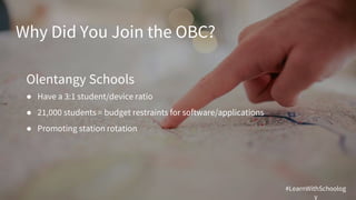 Why Did You Join the OBC?
Olentangy Schools
● Have a 3:1 student/device ratio
● 21,000 students = budget restraints for software/applications
● Promoting station rotation
#LearnWithSchoolog
y
 