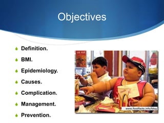 Objectives
S Definition.
S BMI.
S Epidemiology.
S Causes.
S Complication.
S Management.
S Prevention.
 