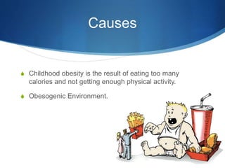 Causes
S Childhood obesity is the result of eating too many
calories and not getting enough physical activity.
S Obesogenic Environment.
 