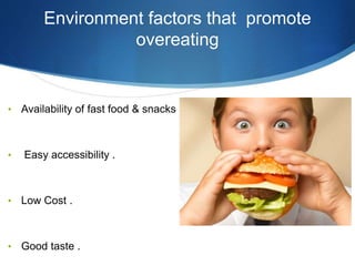 Environment factors that promote
overeating
• Availability of fast food & snacks .
• Easy accessibility .
• Low Cost .
• Good taste .
 