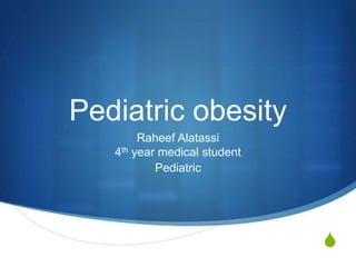 S
Pediatric obesity
Raheef Alatassi
4th year medical student
Pediatric
 