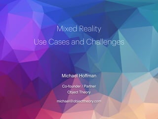 Mixed Reality
Use Cases and Challenges
Michael Hoffman
Co-founder / Partner
Object Theory
michael@objecttheory.com
 
