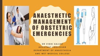 ANAESTHETIC
MANAGEMENT
OF OBSTETRIC
EMERGENCIES
D R V I D H I G A J J A R
A S S I S TA N T P R O F E S S O R
D E PA R T M E N T O F A N A E S T H E S I A
A M C M E T M E D I C A L C O L L E G E
 