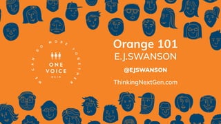 Orange 101
E.J.SWANSON
@EJSWANSON
ThinkingNextGen.com
 
