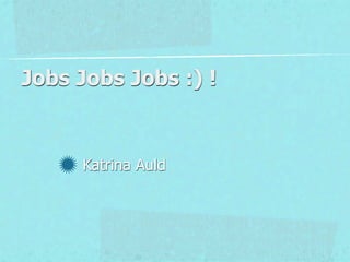 Jobs Jobs Jobs :) !


     Katrina Auld
 