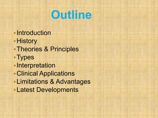 Introduction
History
Theories & Principles
Types
Interpretation
Clinical Applications
Limitations & Advantages
Latest Developments
Outline
 