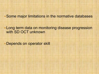 Some major limitations in the normative databases
Long term data on monitoring disease progression
with SD OCT unknown
Depends on operator skill
 