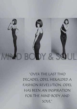 “OVER THE LAST TWO
DECADES, ODEL HERALDED A
FASHION REVELUTION. ODEL
HAS BEEN AN INSPIRATION
 FOR THE MIND BODY AND
         SOUL”
 