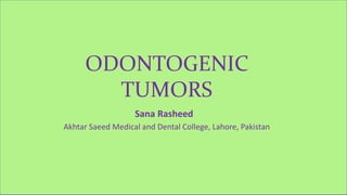 ODONTOGENIC
TUMORS
Sana Rasheed
ODONTOGENIC
TUMORS
Sana Rasheed
Akhtar Saeed Medical and Dental College, Lahore, Pakistan
 