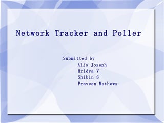 Network Tracker and Poller Submitted by Aljo Joseph Hridya V Shibin S Praveen Mathews 