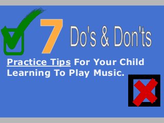 Practice Tips For Your Child
Learning To Play Music.
 