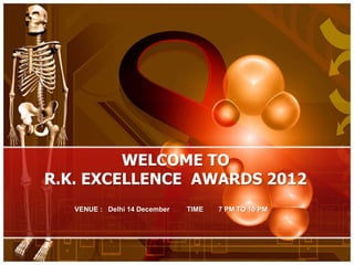 WELCOME TO
R.K. EXCELLENCE AWARDS 2012
   VENUE : Delhi 14 December   TIME   7 PM TO 10 PM
 