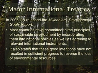 Major International Treaties2000 United Nations Millennium Declaration: Reaffirmed concept of Sustainable Development agreed upon UNCED, including six fundamental values essential to international relations: FreedomEqualitySolidarityToleranceRespect for natureShared responsibility 