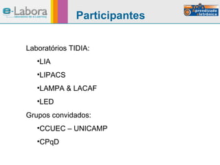 Laboratórios TIDIA: LIA LIPACS LAMPA & LACAF LED Grupos convidados: CCUEC – UNICAMP CPqD Participantes 