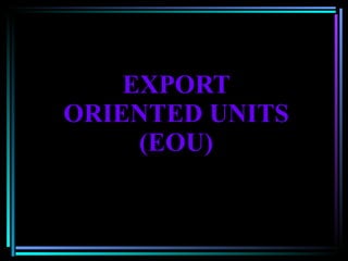 EXPORT ORIENTED UNITS (EOU) 