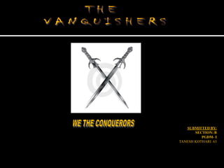 SUBMITTED BY: SECTION: B  PGDM- I 		TANESH KOTHARI  63 THE  VANQUISHERS WE THE CONQUERORS 