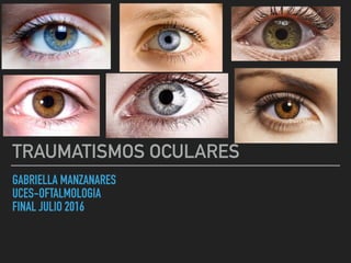 GABRIELLA MANZANARES
UCES-OFTALMOLOGIA
FINAL JULIO 2016
TRAUMATISMOS OCULARES
 