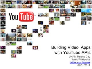 Building Video Apps
 with YouTube APIs
        UNAM Mexico City
           Jarek Wilkiewicz
         twitter.com/wjarek
                 04/01/2011
 