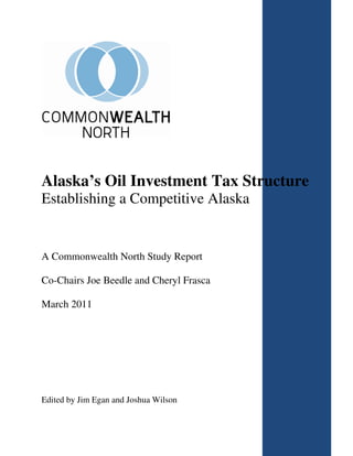 Alaska’s Oil Investment Tax Structure
Establishing a Competitive Alaska


A Commonwealth North Study Report

Co-Chairs Joe Beedle and Cheryl Frasca

March 2011




Edited by Jim Egan and Joshua Wilson
 