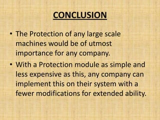 CONCLUSION
• The Protection of any large scale
  machines would be of utmost
  importance for any company.
• With a Protection module as simple and
  less expensive as this, any company can
  implement this on their system with a
  fewer modifications for extended ability.
 
