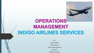 OPERATIONS
MANAGEMENT
INDIGO AIRLINES SERVICES
BY
Apurva Mittal
Hardik Doshi
Ketan Gyanchandani
Riya Giri
Sanjeev Sharma
 