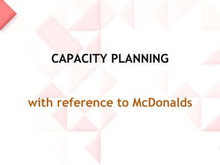 CAPACITY PLANNING
with reference to McDonalds

 