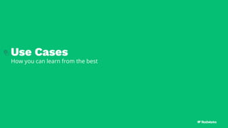 Use Cases
How you can learn from the best
 