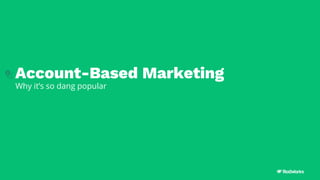 Account-Based Marketing
Why it’s so dang popular
 
