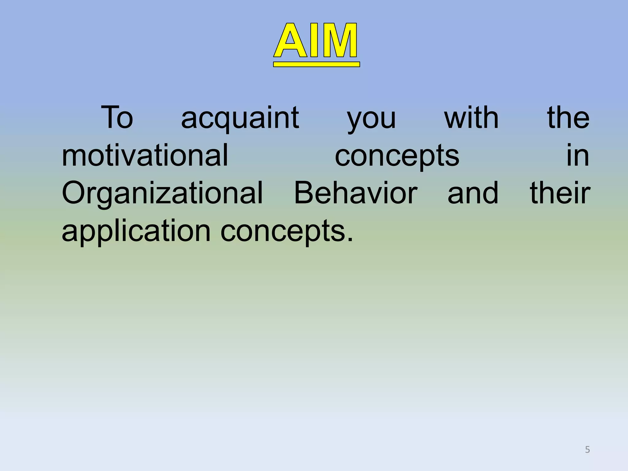 To acquaint you with the
motivational concepts in
Organizational Behavior and their
application concepts.
5
 