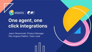 1
One agent, one
click integrations
Jason Skowronski, Product Manager
Pier-Hugues Pellerin, Team Lead
 
