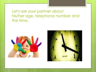 Let's ask your partner about
his/her age, telephone number and
the time.

 