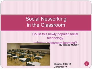 Social Networking in the Classroom ,[object Object],Could this newly popular social technology ,[object Object],enhance classroom learning?,[object Object],By Jessica Murphy,[object Object],1,[object Object],Click for Table of Contents!  ,[object Object]