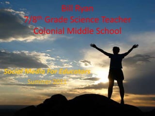 Bill Ryan 7/8th Grade Science TeacherColonial Middle School  Social Media For Educators Summer 2011 