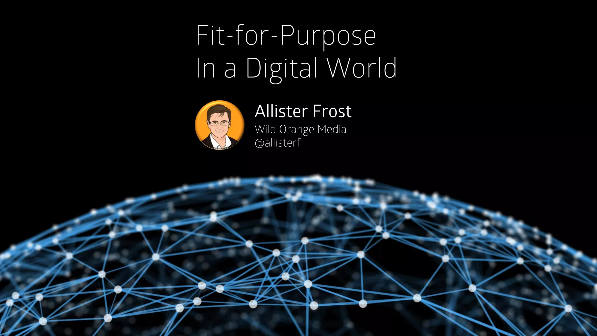 Fit-for-Purpose
In a Digital World
Allister Frost
Wild Orange Media@allisterf