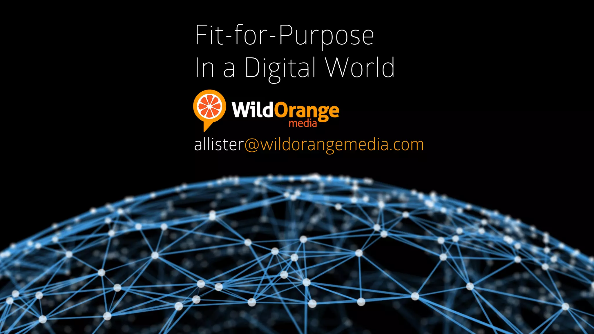 Fit-for-Purpose
In a Digital World
allister@wildorangemedia.com
