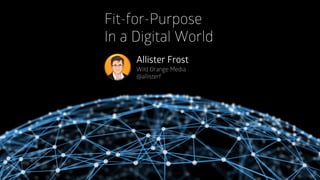 Fit-for-Purpose 
In a Digital World 
Allister Frost 
Wild Orange Media@allisterf  