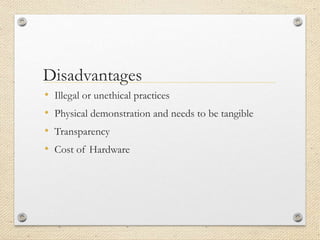 Disadvantages
• Illegal or unethical practices
• Physical demonstration and needs to be tangible
• Transparency
• Cost of Hardware
 