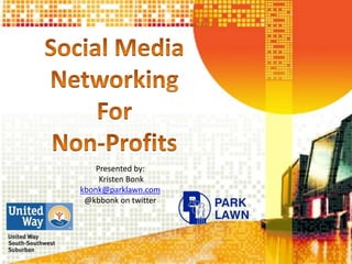 Social Media  Networking  For  Non-Profits Presented by:  Kristen Bonk kbonk@parklawn.com @kbbonk on twitter 